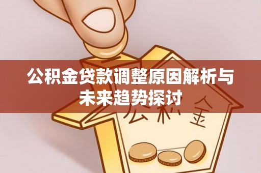 九台公积金贷款调整原因解析与未来趋势探讨