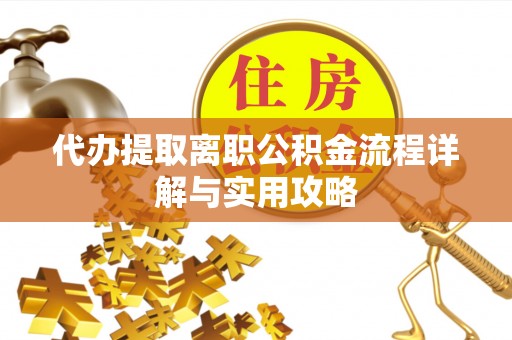九台代办提取离职公积金流程详解与实用攻略