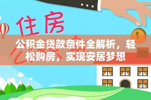九台公积金贷款条件全解析，轻松购房，实现安居梦想