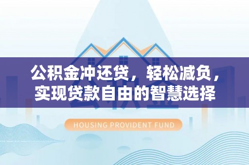 九台公积金冲还贷，轻松减负，实现贷款自由的智慧选择