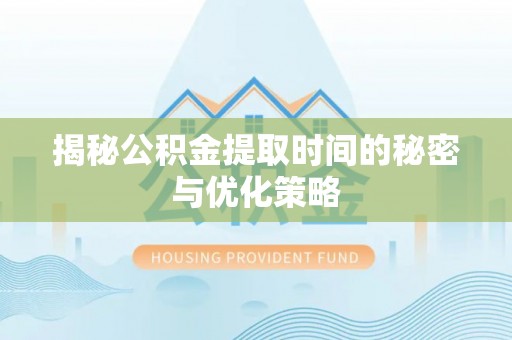 九台揭秘公积金提取时间的秘密与优化策略