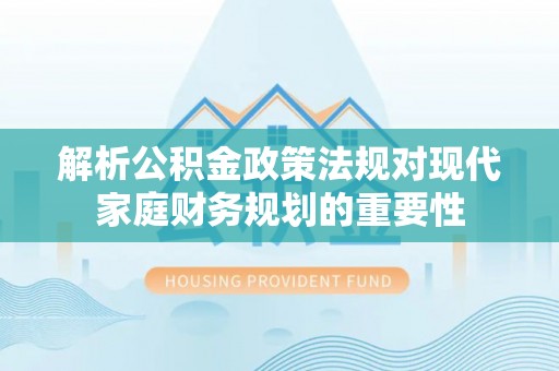 九台解析公积金政策法规对现代家庭财务规划的重要性