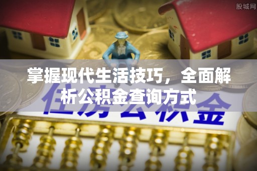 九台掌握现代生活技巧，全面解析公积金查询方式