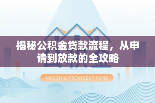 九台揭秘公积金贷款流程，从申请到放款的全攻略