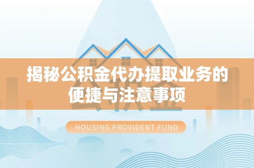 九台揭秘公积金代办提取业务的便捷与注意事项