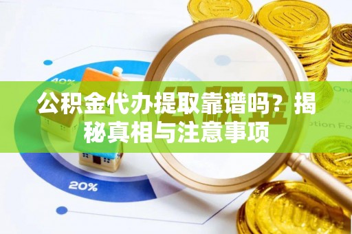 九台公积金代办提取靠谱吗？揭秘真相与注意事项