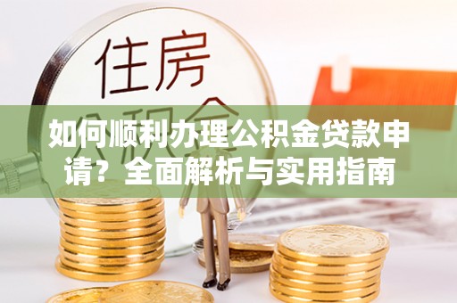 九台如何顺利办理公积金贷款申请？全面解析与实用指南