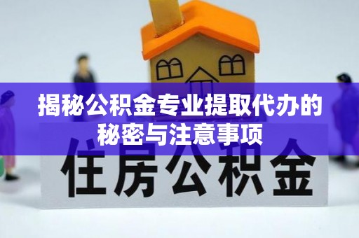九台揭秘公积金专业提取代办的秘密与注意事项