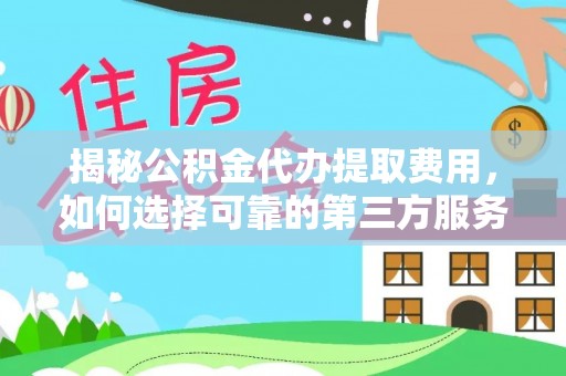 九台揭秘公积金代办提取费用，如何选择可靠的第三方服务