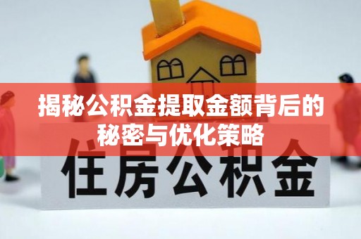 九台揭秘公积金提取金额背后的秘密与优化策略