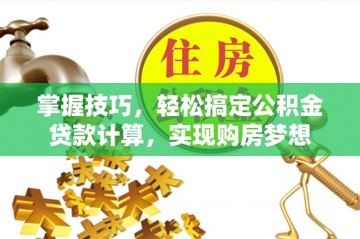 九台掌握技巧，轻松搞定公积金贷款计算，实现购房梦想