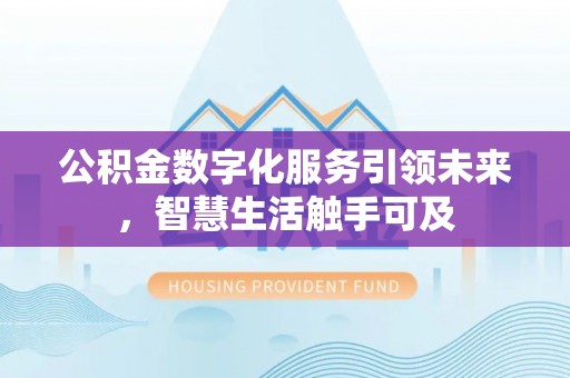 九台公积金数字化服务引领未来，智慧生活触手可及