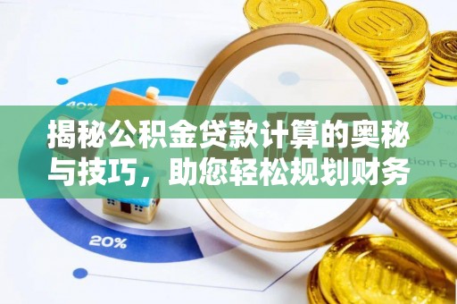 九台揭秘公积金贷款计算的奥秘与技巧，助您轻松规划财务未来