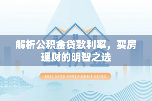 九台解析公积金贷款利率，买房理财的明智之选