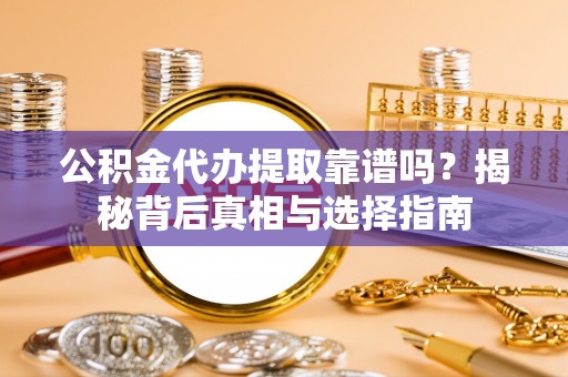 九台公积金代办提取靠谱吗？揭秘背后真相与选择指南