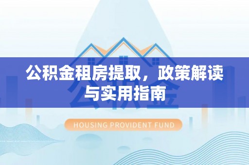 九台公积金租房提取，政策解读与实用指南