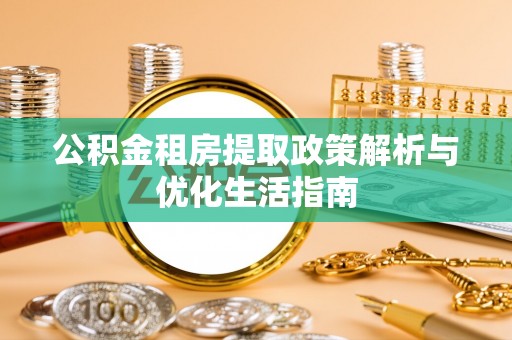 九台公积金租房提取政策解析与优化生活指南