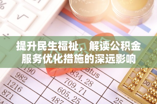 九台提升民生福祉，解读公积金服务优化措施的深远影响