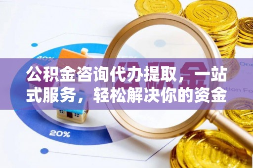 九台公积金咨询代办提取，一站式服务，轻松解决你的资金难题