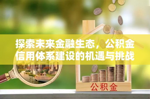 九台探索未来金融生态，公积金信用体系建设的机遇与挑战