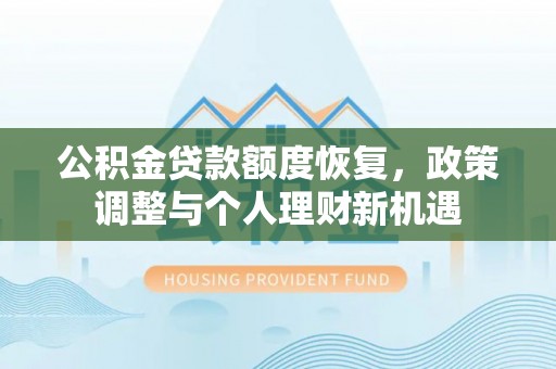 九台公积金贷款额度恢复，政策调整与个人理财新机遇