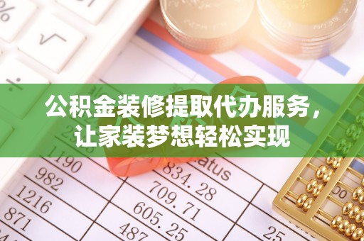 九台公积金装修提取代办服务，让家装梦想轻松实现