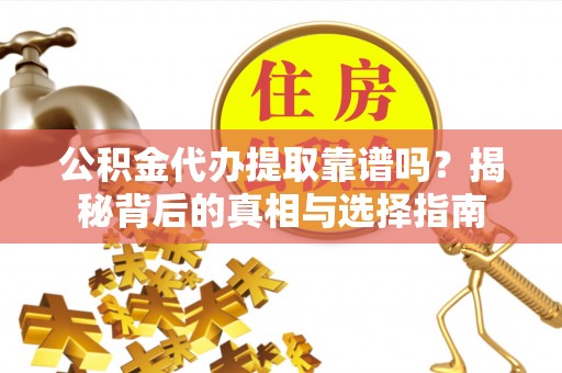 九台公积金代办提取靠谱吗？揭秘背后的真相与选择指南