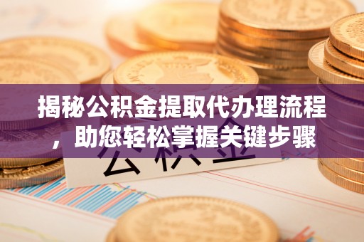 九台揭秘公积金提取代办理流程，助您轻松掌握关键步骤