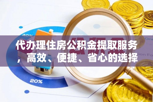 九台代办理住房公积金提取服务，高效、便捷、省心的选择