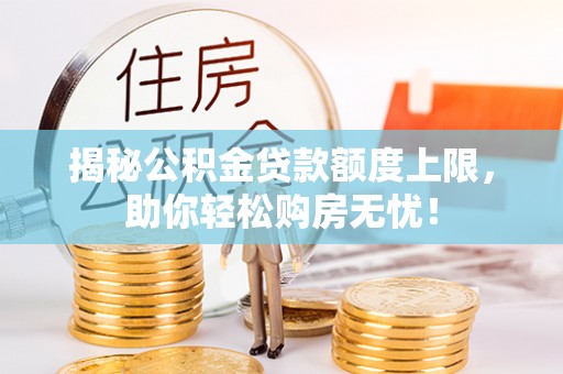 九台揭秘公积金贷款额度上限，助你轻松购房无忧！