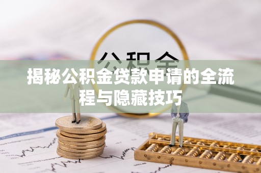 九台揭秘公积金贷款申请的全流程与隐藏技巧