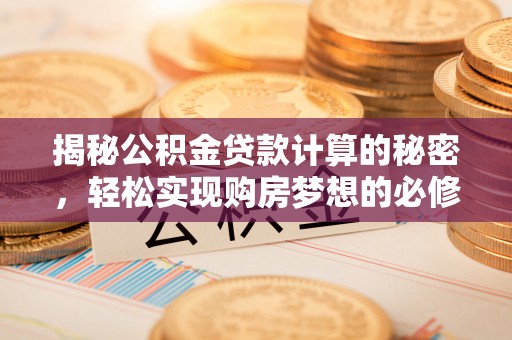 九台揭秘公积金贷款计算的秘密，轻松实现购房梦想的必修课