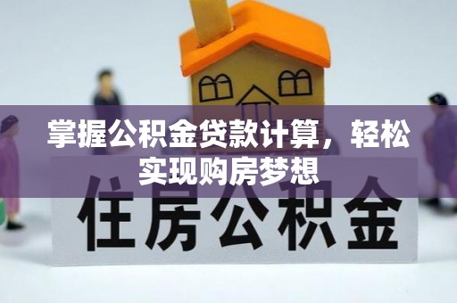 九台掌握公积金贷款计算，轻松实现购房梦想