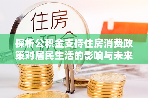 九台探析公积金支持住房消费政策对居民生活的影响与未来展望