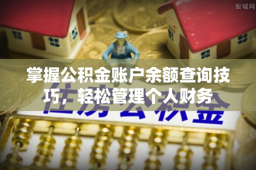 九台掌握公积金账户余额查询技巧，轻松管理个人财务