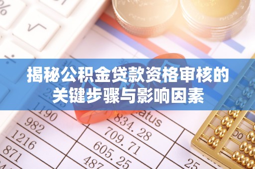 九台揭秘公积金贷款资格审核的关键步骤与影响因素