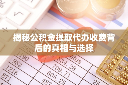 九台揭秘公积金提取代办收费背后的真相与选择