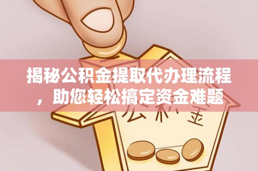 九台揭秘公积金提取代办理流程，助您轻松搞定资金难题