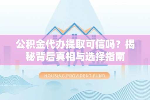 九台公积金代办提取可信吗？揭秘背后真相与选择指南