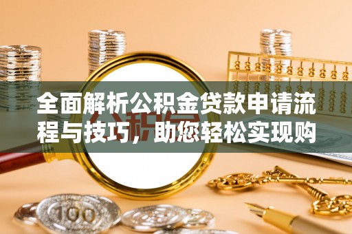 九台全面解析公积金贷款申请流程与技巧，助您轻松实现购房梦想