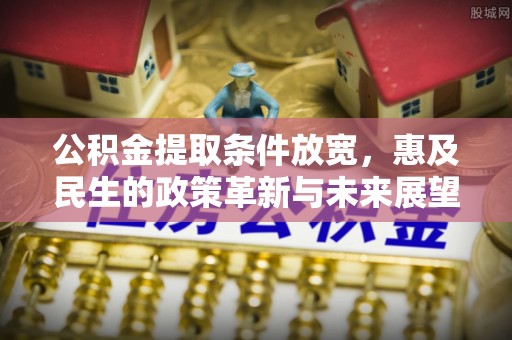 九台公积金提取条件放宽，惠及民生的政策革新与未来展望