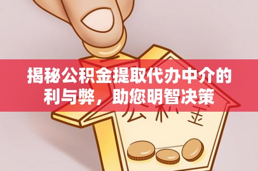 九台揭秘公积金提取代办中介的利与弊，助您明智决策