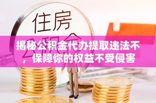 九台揭秘公积金代办提取违法不，保障你的权益不受侵害