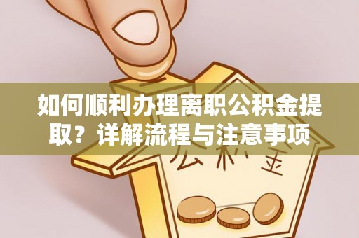 九台如何顺利办理离职公积金提取？详解流程与注意事项