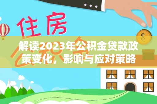 九台解读2023年公积金贷款政策变化，影响与应对策略