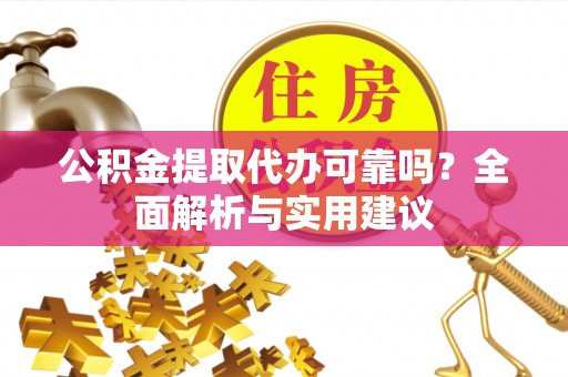 九台公积金提取代办可靠吗？全面解析与实用建议
