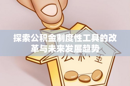 九台探索公积金制度性工具的改革与未来发展趋势