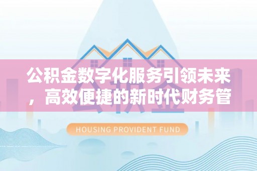 九台公积金数字化服务引领未来，高效便捷的新时代财务管理