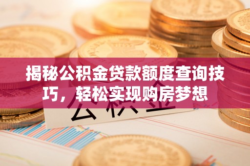 九台揭秘公积金贷款额度查询技巧，轻松实现购房梦想