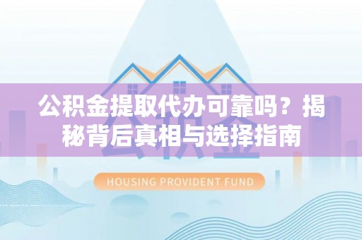 九台公积金提取代办可靠吗？揭秘背后真相与选择指南